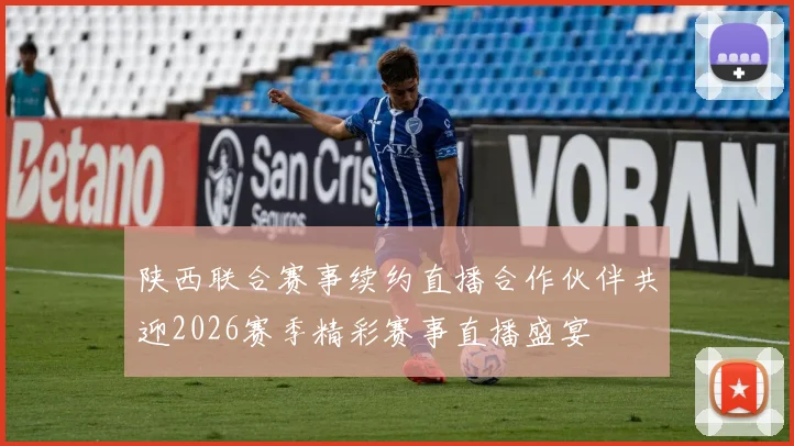 陕西联合赛事续约直播合作伙伴共迎2026赛季精彩赛事直播盛宴